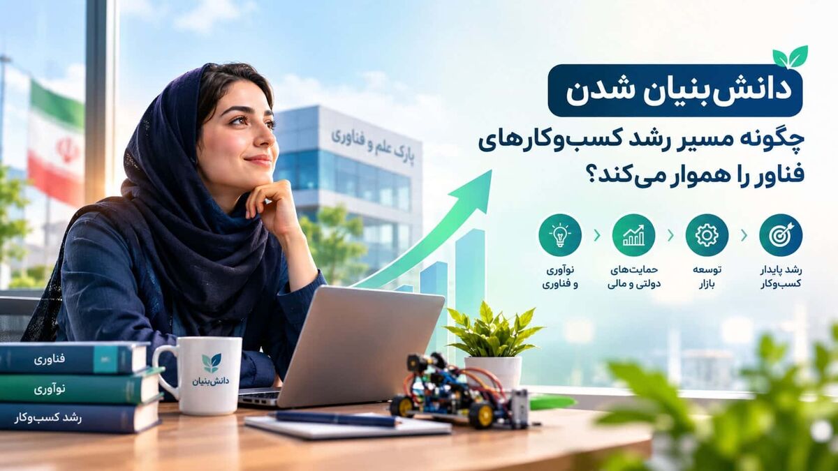 دانش بنیان شدن چگونه مسیر رشد کسب‌وکارهای فناور را هموار می‌کند؟ 
